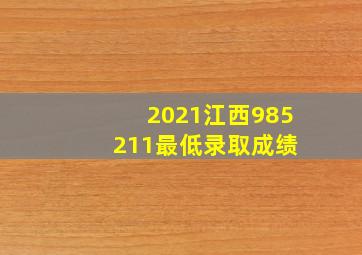 2021江西985 211最低录取成绩